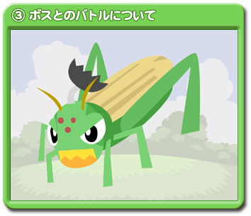 ③ボスとのバトルについての動画は、コチラをクリック！