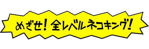 めざせ!全レベルネコキング!