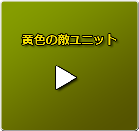 黄色の敵ユニットのムービーは、コチラをクリック！