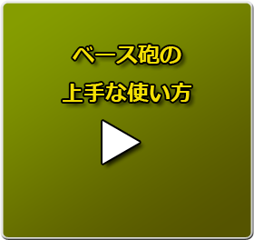 ベース砲の上手な使い方のムービーは、コチラをクリック！